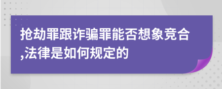 抢劫罪跟诈骗罪能否想象竞合,法律是如何规定的