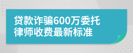 贷款诈骗600万委托律师收费最新标准