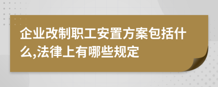 企业改制职工安置方案包括什么,法律上有哪些规定