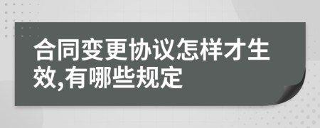 合同变更协议怎样才生效,有哪些规定