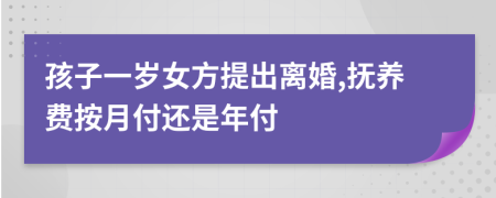 孩子一岁女方提出离婚,抚养费按月付还是年付