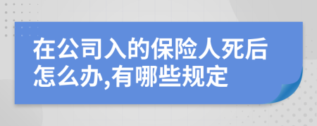 在公司入的保险人死后怎么办,有哪些规定