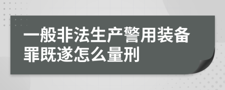 一般非法生产警用装备罪既遂怎么量刑