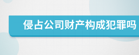 侵占公司财产构成犯罪吗