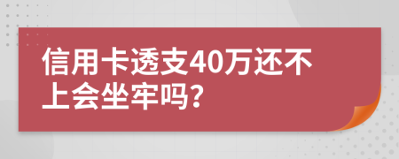 信用卡透支40万还不上会坐牢吗？