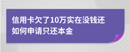 信用卡欠了10万实在没钱还如何申请只还本金