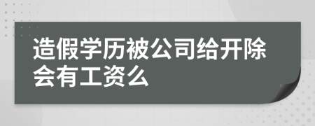 造假学历被公司给开除会有工资么