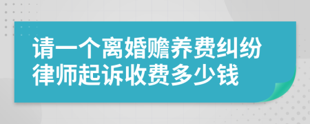 请一个离婚赡养费纠纷律师起诉收费多少钱
