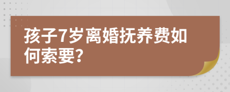 孩子7岁离婚抚养费如何索要？