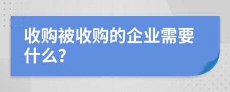 收购被收购的企业需要什么？