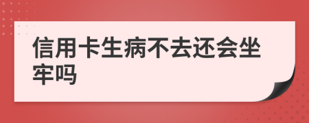 信用卡生病不去还会坐牢吗