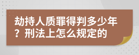 劫持人质罪得判多少年？刑法上怎么规定的