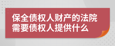 保全债权人财产的法院需要债权人提供什么