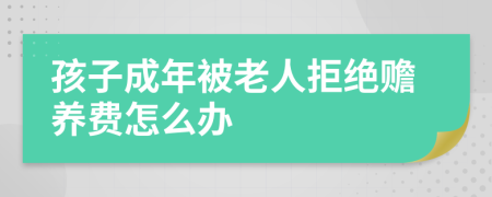 孩子成年被老人拒绝赡养费怎么办