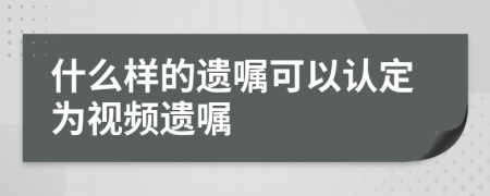 什么样的遗嘱可以认定为视频遗嘱