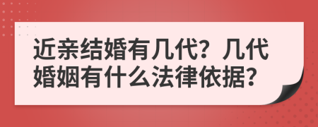 近亲结婚有几代？几代婚姻有什么法律依据？