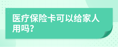 医疗保险卡可以给家人用吗？