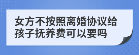 女方不按照离婚协议给孩子抚养费可以要吗