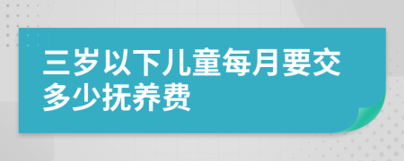 三岁以下儿童每月要交多少抚养费