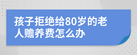 孩子拒绝给80岁的老人赡养费怎么办