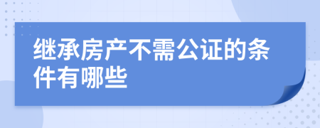 继承房产不需公证的条件有哪些