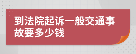 到法院起诉一般交通事故要多少钱