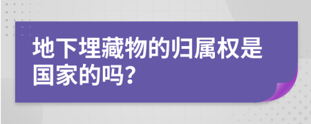 地下埋藏物的归属权是国家的吗？