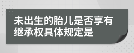 未出生的胎儿是否享有继承权具体规定是