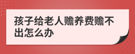 孩子给老人赡养费赡不出怎么办