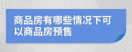 商品房有哪些情况下可以商品房预售