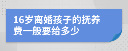 16岁离婚孩子的抚养费一般要给多少