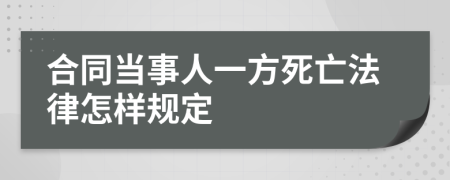 合同当事人一方死亡法律怎样规定