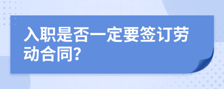 入职是否一定要签订劳动合同？