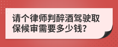 请个律师判醉酒驾驶取保候审需要多少钱？