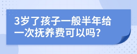 3岁了孩子一般半年给一次抚养费可以吗？