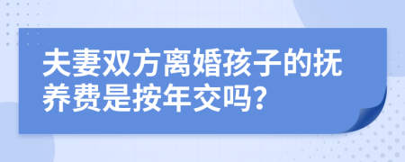 夫妻双方离婚孩子的抚养费是按年交吗？