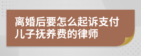 离婚后要怎么起诉支付儿子抚养费的律师