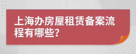 上海办房屋租赁备案流程有哪些？