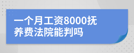 一个月工资8000抚养费法院能判吗