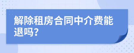 解除租房合同中介费能退吗？
