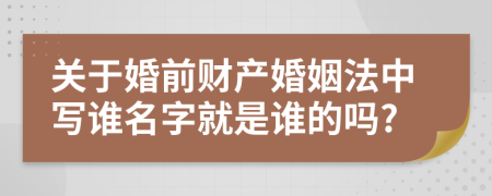 关于婚前财产婚姻法中写谁名字就是谁的吗?