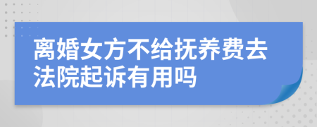 离婚女方不给抚养费去法院起诉有用吗