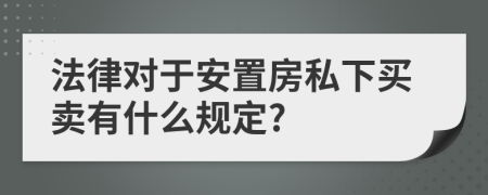 法律对于安置房私下买卖有什么规定?