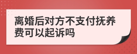 离婚后对方不支付抚养费可以起诉吗