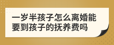 一岁半孩子怎么离婚能要到孩子的抚养费吗