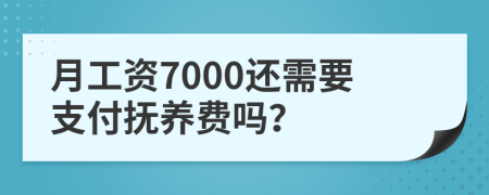 月工资7000还需要支付抚养费吗？
