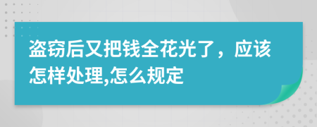 盗窃后又把钱全花光了，应该怎样处理,怎么规定