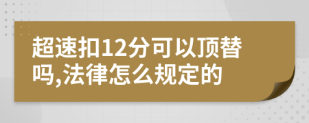 超速扣12分可以顶替吗,法律怎么规定的