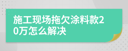 施工现场拖欠涂料款20万怎么解决