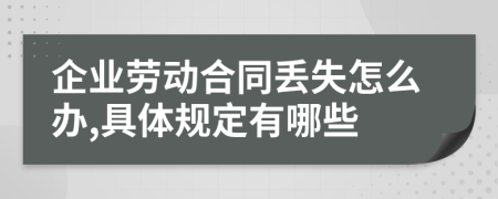 企业劳动合同丢失怎么办,具体规定有哪些